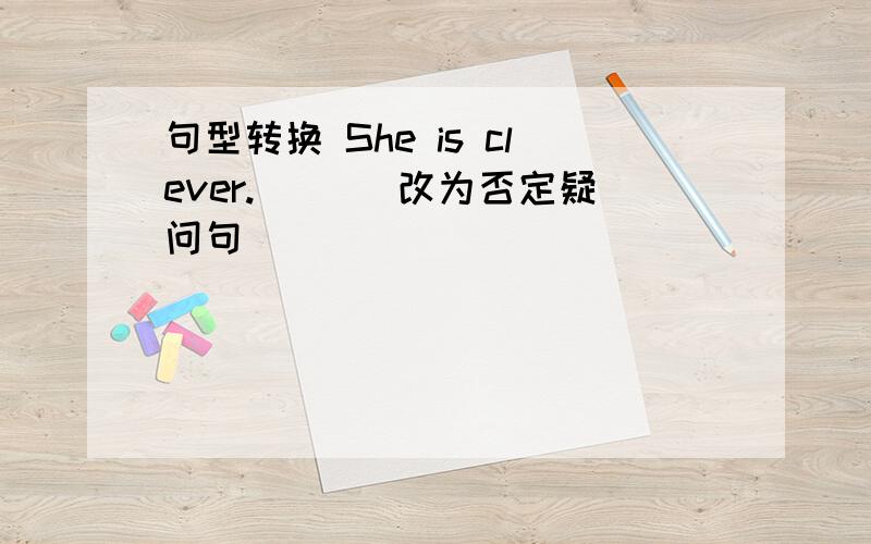 句型转换 She is clever.( )（改为否定疑问句）