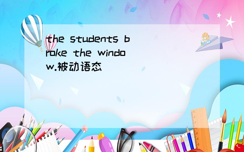 the students broke the window.被动语态