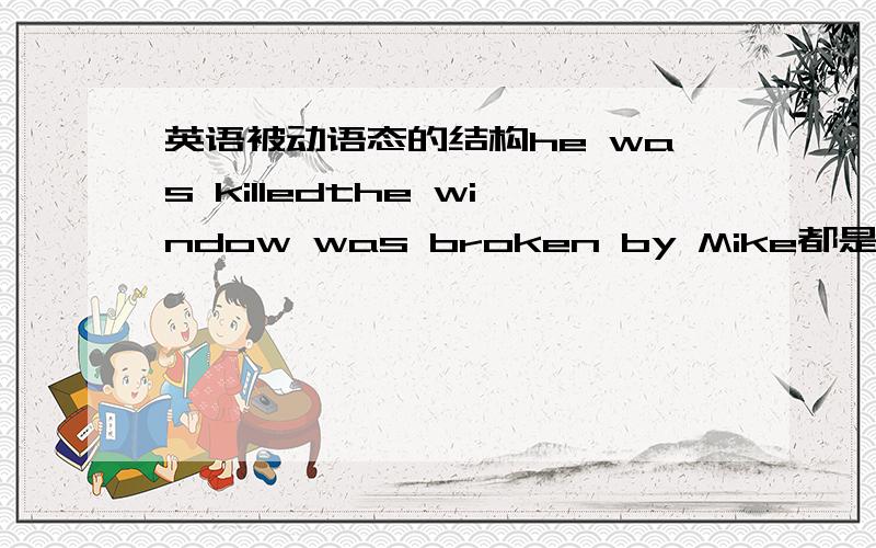 英语被动语态的结构he was killedthe window was broken by Mike都是表示被动语态被