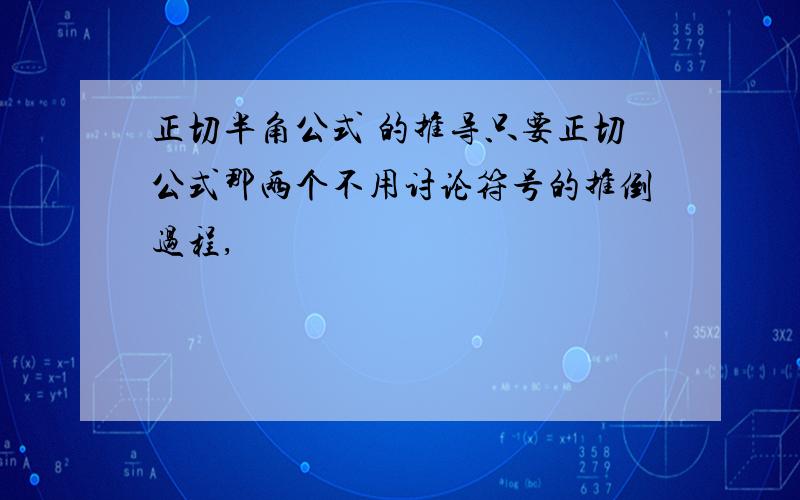 正切半角公式 的推导只要正切公式那两个不用讨论符号的推倒过程,