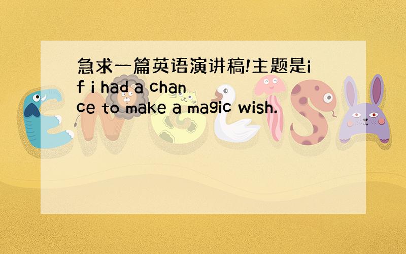 急求一篇英语演讲稿!主题是if i had a chance to make a magic wish.