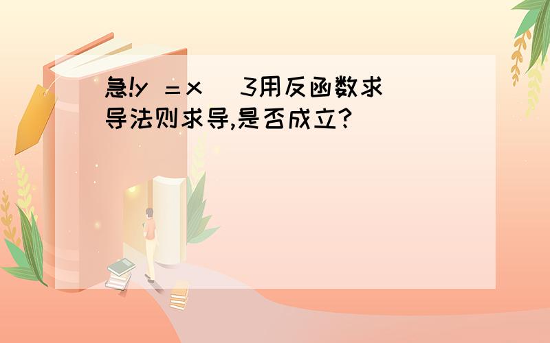 急!y ＝x ^3用反函数求导法则求导,是否成立?