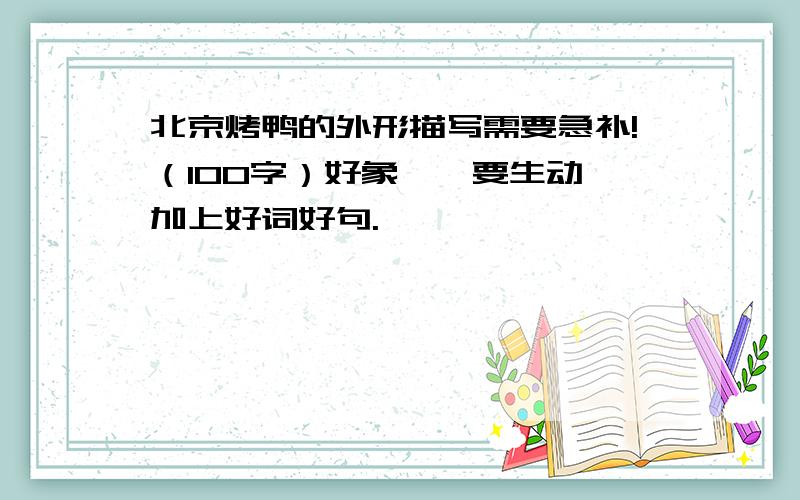 北京烤鸭的外形描写需要急补!（100字）好象……要生动,加上好词好句.