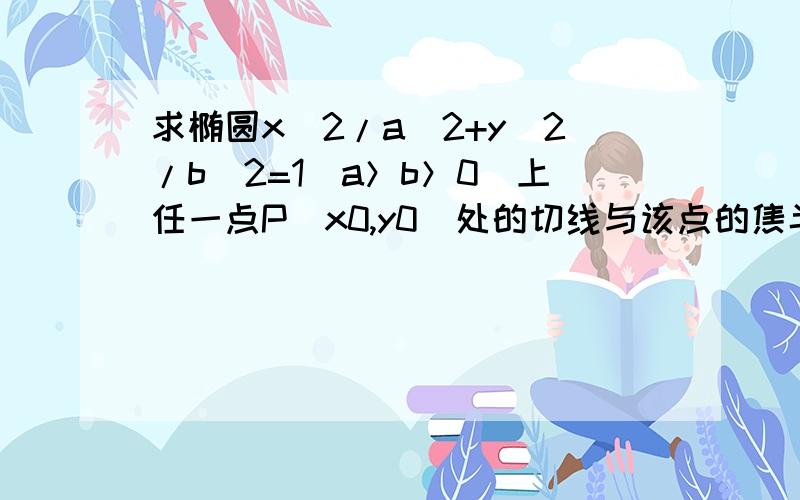 求椭圆x^2/a^2+y^2/b^2=1(a＞b＞0)上任一点P(x0,y0)处的切线与该点的焦半径PF的过相应焦点F(