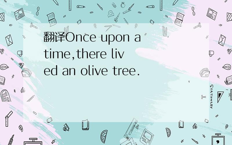 翻译Once upon a time,there lived an olive tree.