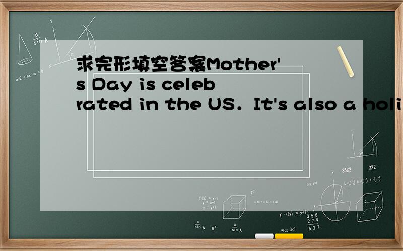 求完形填空答案Mother's Day is celebrated in the US．It's also a holi