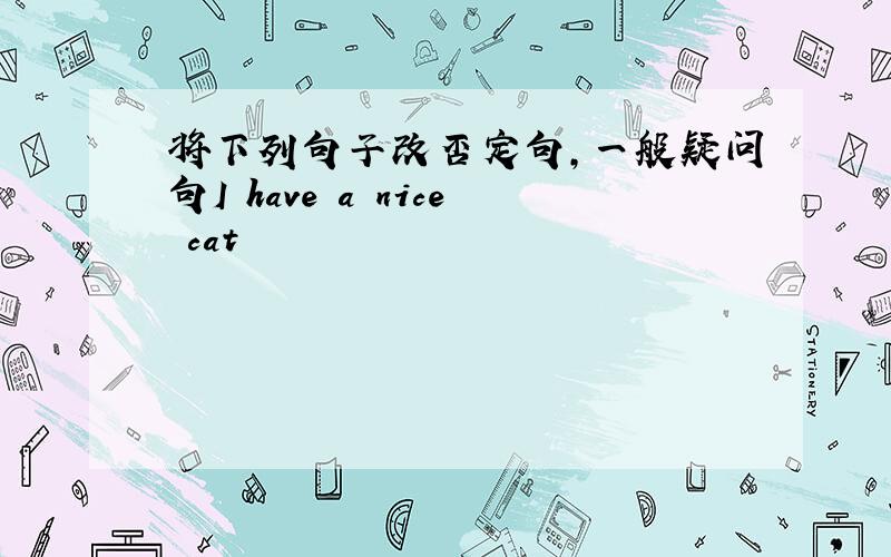 将下列句子改否定句,一般疑问句I have a nice cat