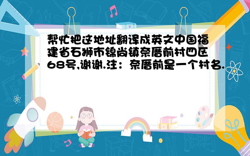 帮忙把这地址翻译成英文中国福建省石狮市锦尚镇奈厝前村四区68号,谢谢.注：奈厝前是一个村名.