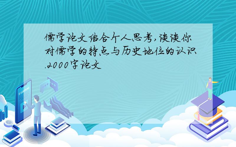 儒学论文结合个人思考,谈谈你对儒学的特点与历史地位的认识.2000字论文