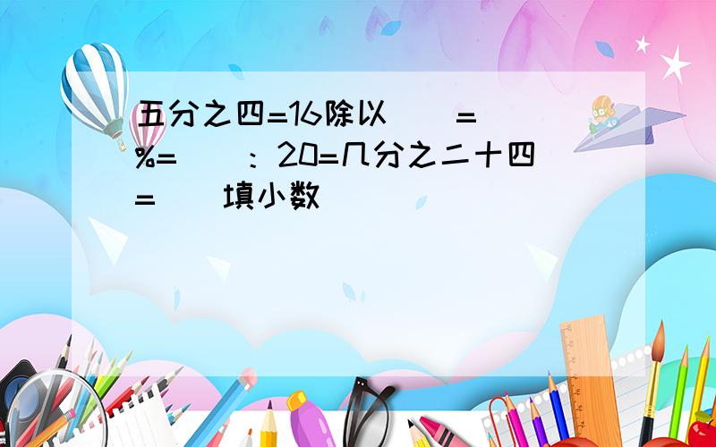 五分之四=16除以（）=（）%=（）：20=几分之二十四=（)填小数