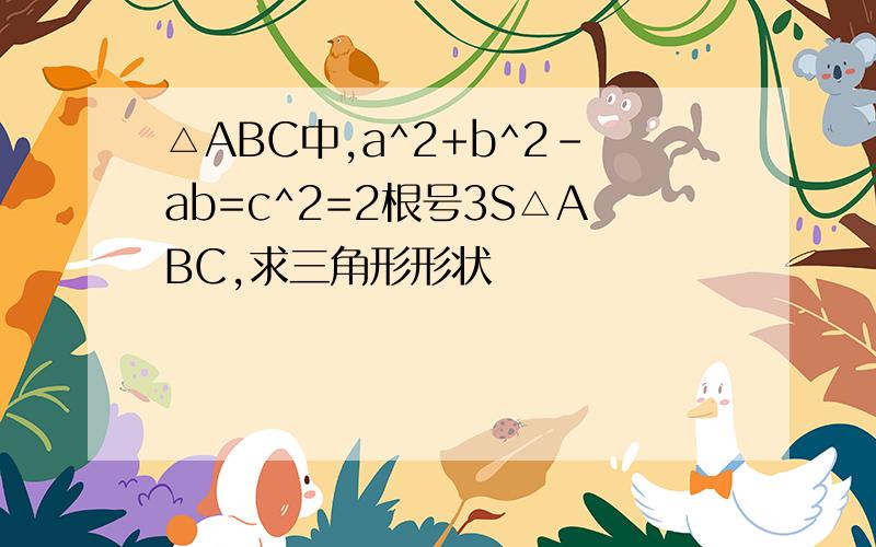 △ABC中,a^2+b^2-ab=c^2=2根号3S△ABC,求三角形形状