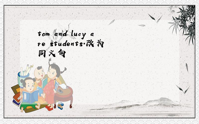 tom and lucy are students.改为同义句