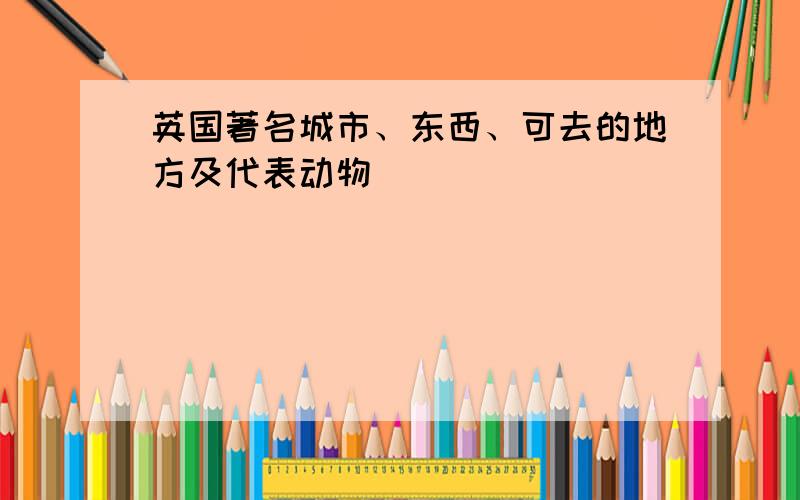 英国著名城市、东西、可去的地方及代表动物