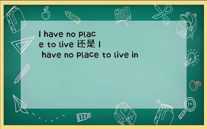 I have no place to live 还是 I have no place to live in