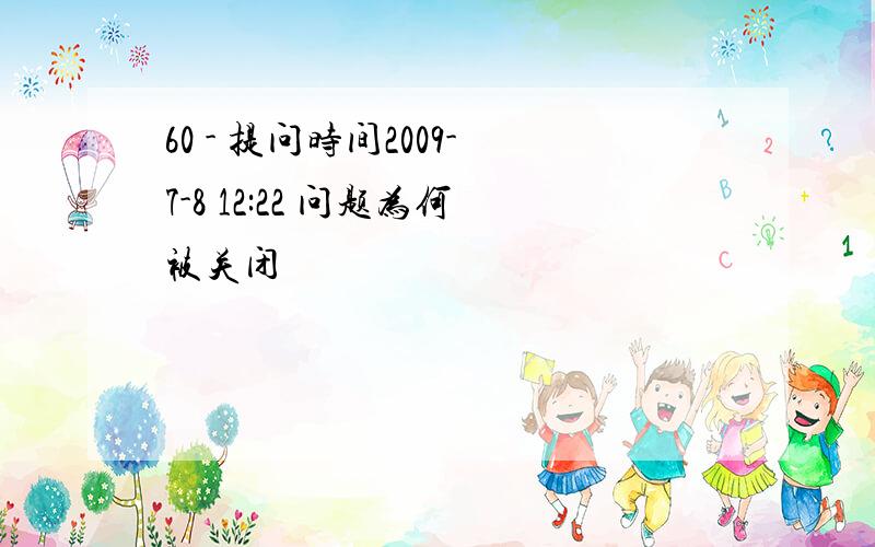 60 - 提问时间2009-7-8 12:22 问题为何被关闭