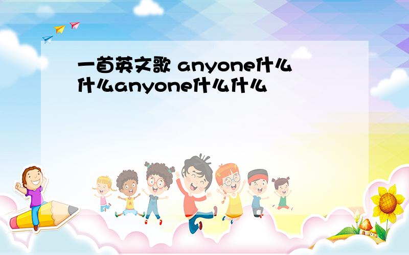 一首英文歌 anyone什么什么anyone什么什么