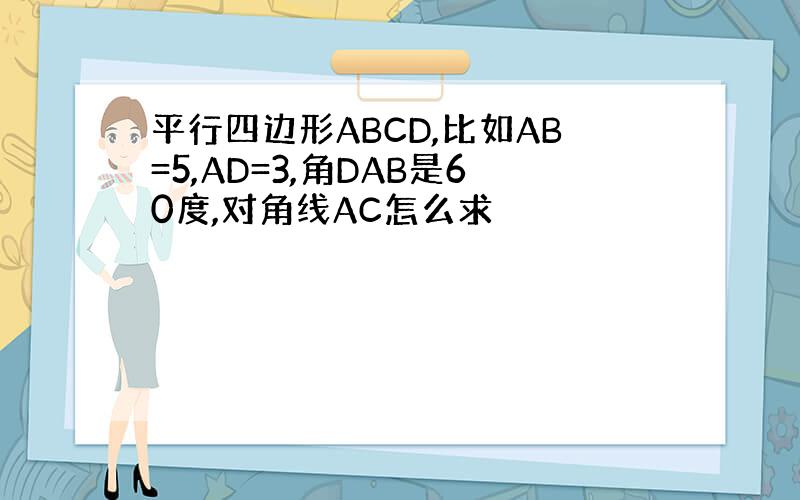 平行四边形ABCD,比如AB=5,AD=3,角DAB是60度,对角线AC怎么求