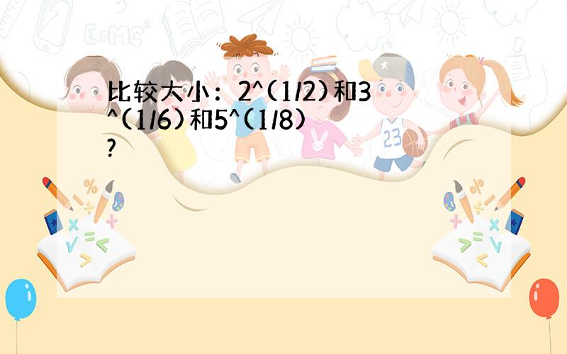 比较大小：2^(1/2)和3^(1/6)和5^(1/8)?