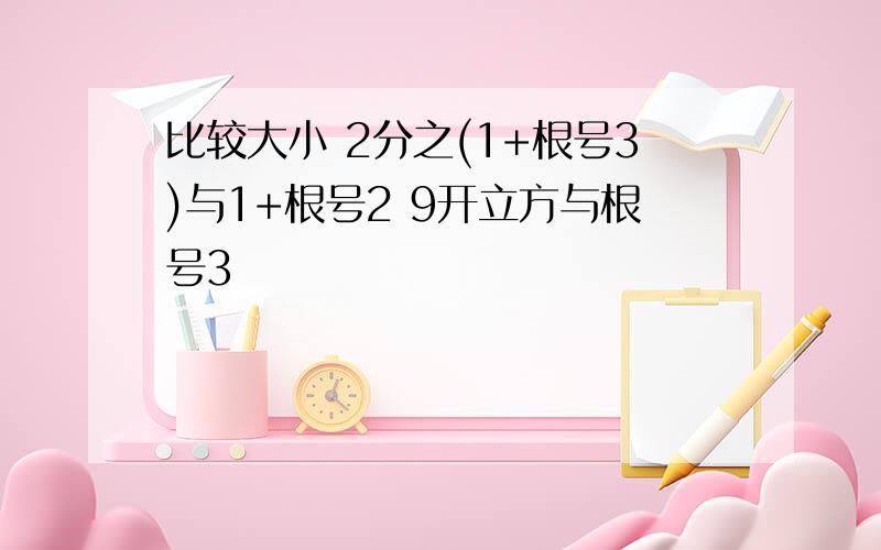 比较大小 2分之(1+根号3)与1+根号2 9开立方与根号3