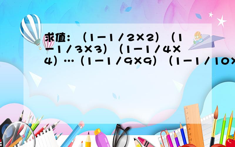 求值：（1－1／2×2）（1－1／3×3）（1－1／4×4）…（1－1／9×9）（1－1／10×10）