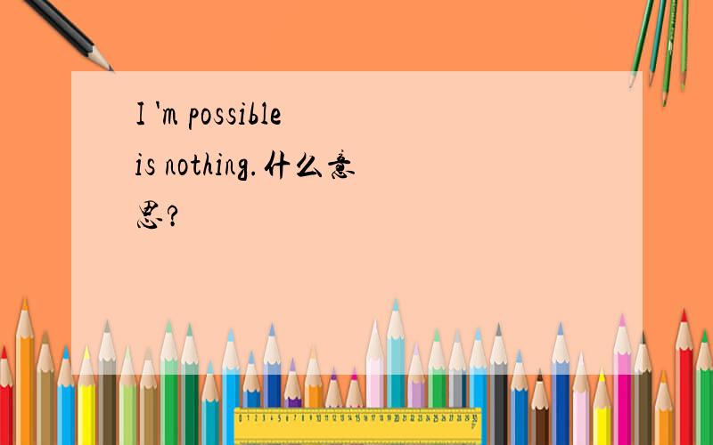 I 'm possible is nothing.什么意思?