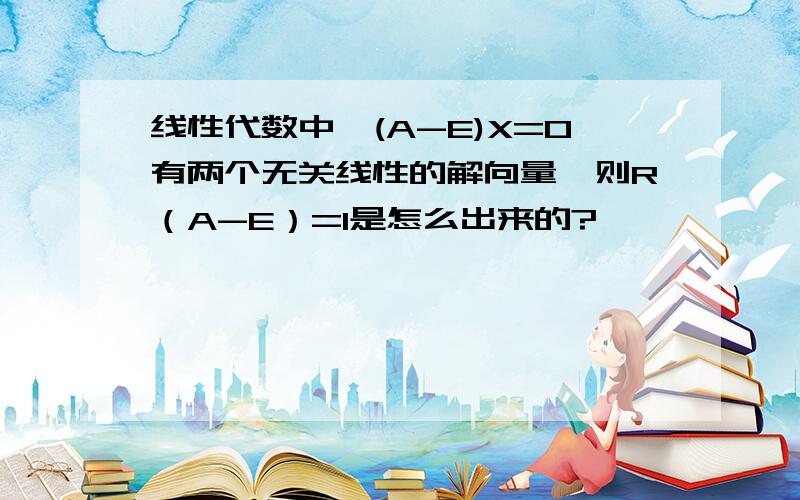 线性代数中,(A-E)X=0有两个无关线性的解向量,则R（A-E）=1是怎么出来的?