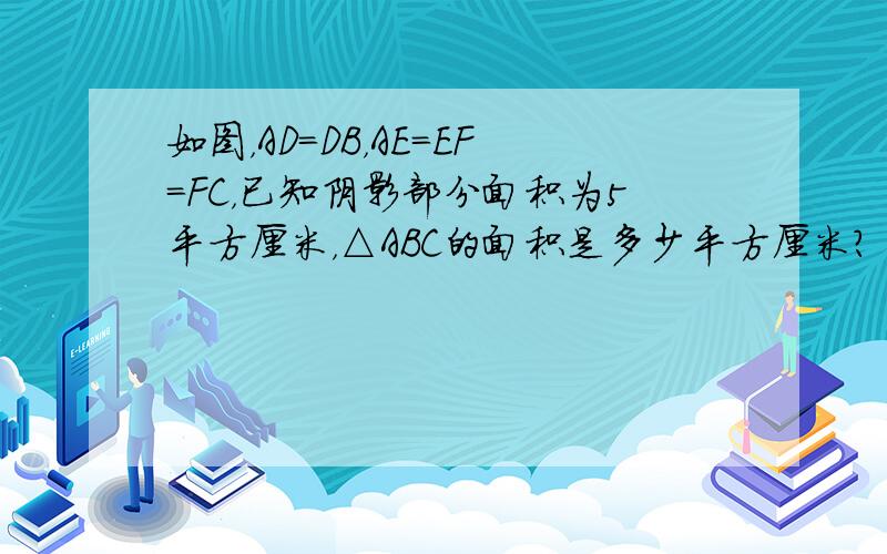 如图，AD=DB，AE=EF=FC，已知阴影部分面积为5平方厘米，△ABC的面积是多少平方厘米？