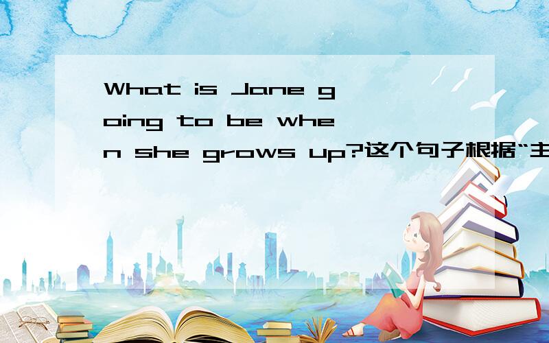 What is Jane going to be when she grows up?这个句子根据“主将从现”,grow