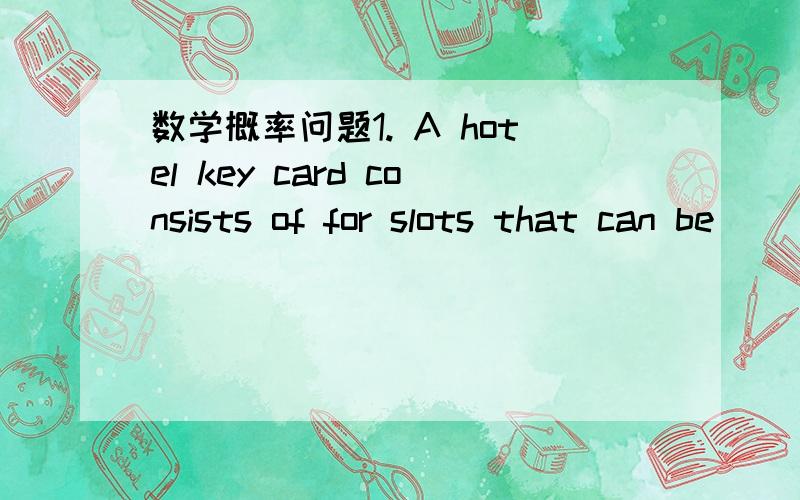 数学概率问题1. A hotel key card consists of for slots that can be