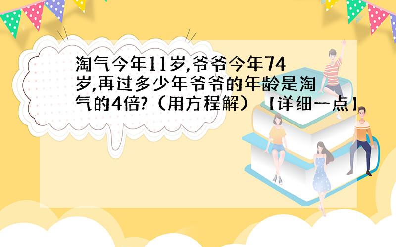 淘气今年11岁,爷爷今年74岁,再过多少年爷爷的年龄是淘气的4倍?（用方程解）【详细一点】