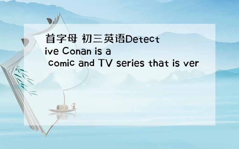 首字母 初三英语Detective Conan is a comic and TV series that is ver