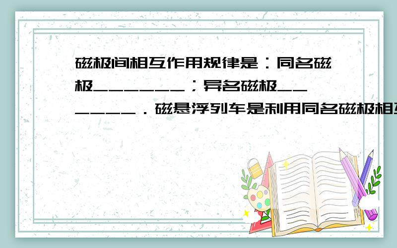 磁极间相互作用规律是：同名磁极______；异名磁极______．磁悬浮列车是利用同名磁极相互______的原理实现悬浮