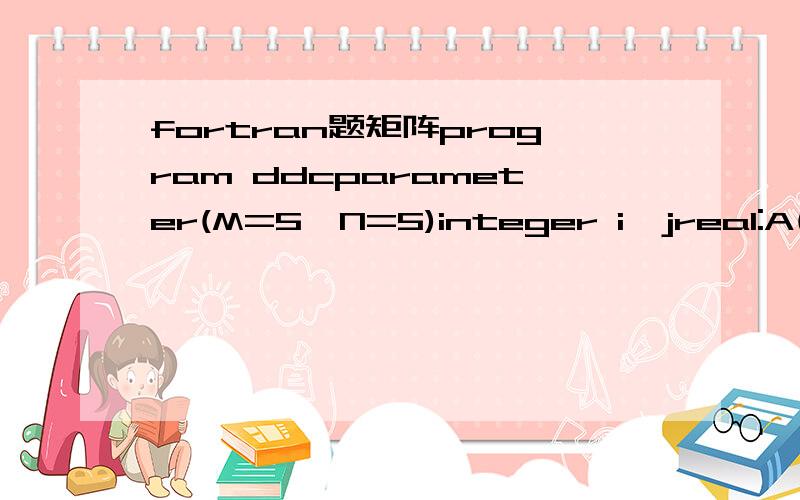 fortran题矩阵program ddcparameter(M=5,N=5)integer i,jreal:A(M,N