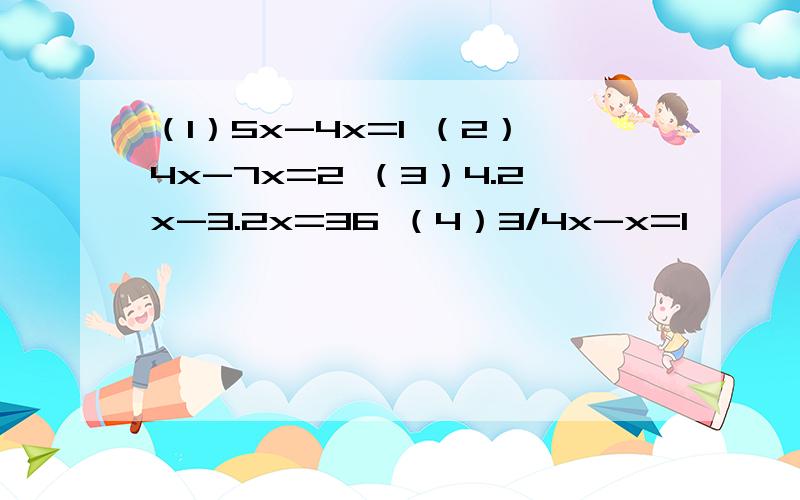 （1）5x-4x=1 （2）4x-7x=2 （3）4.2x-3.2x=36 （4）3/4x-x=1