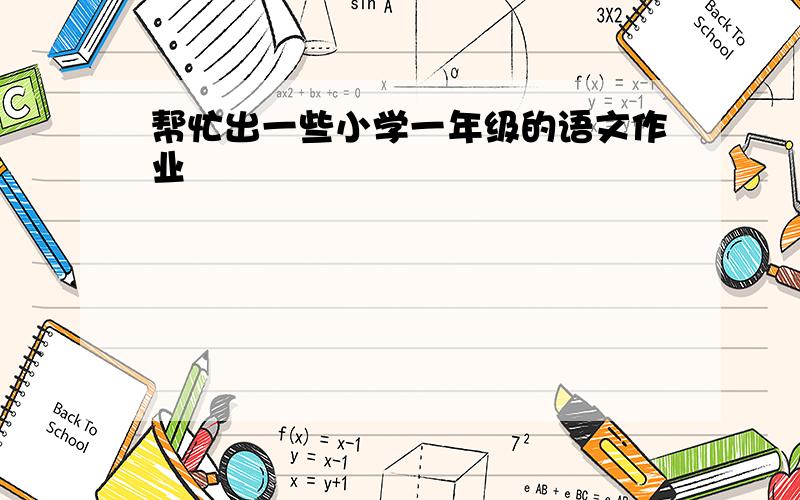 帮忙出一些小学一年级的语文作业