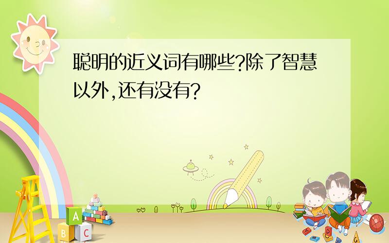 聪明的近义词有哪些?除了智慧以外,还有没有?