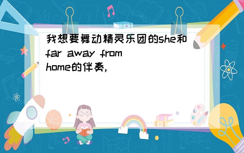 我想要舞动精灵乐团的she和far away from home的伴奏,