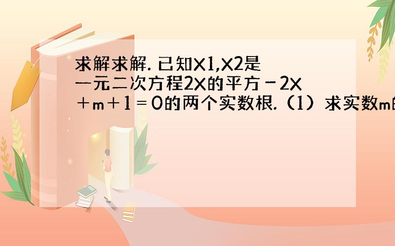 求解求解. 已知X1,X2是一元二次方程2X的平方－2X＋m＋1＝0的两个实数根.（1）求实数m的取值范围（2）如果X1