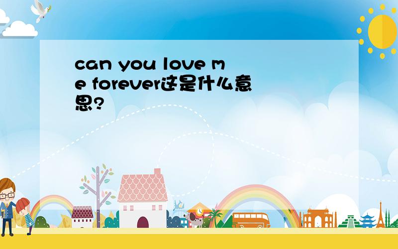 can you love me forever这是什么意思?