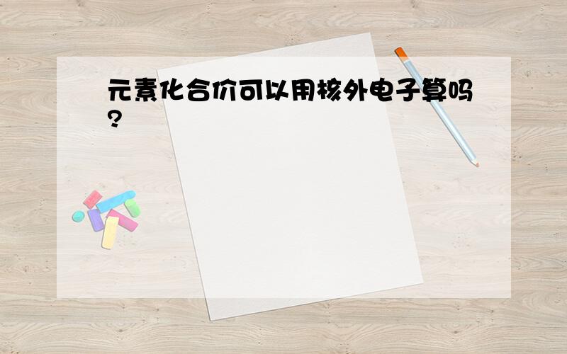 元素化合价可以用核外电子算吗?