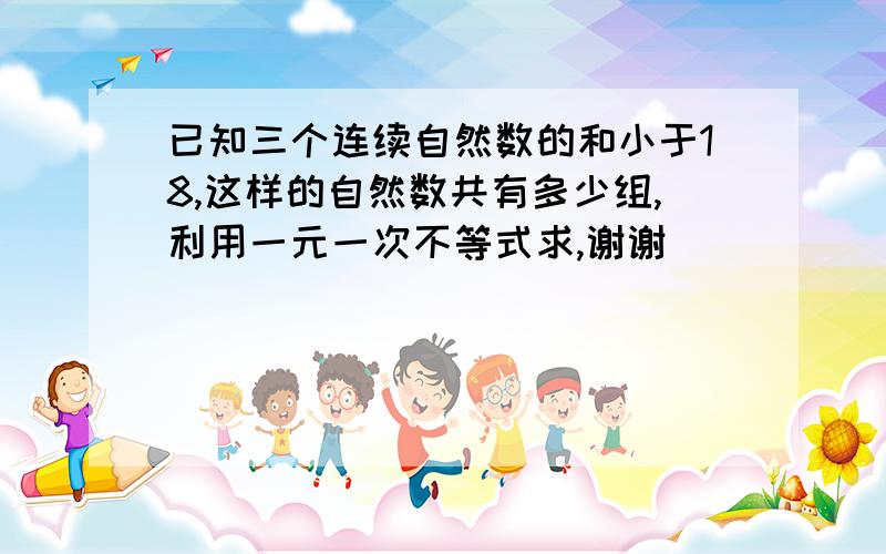 已知三个连续自然数的和小于18,这样的自然数共有多少组,利用一元一次不等式求,谢谢