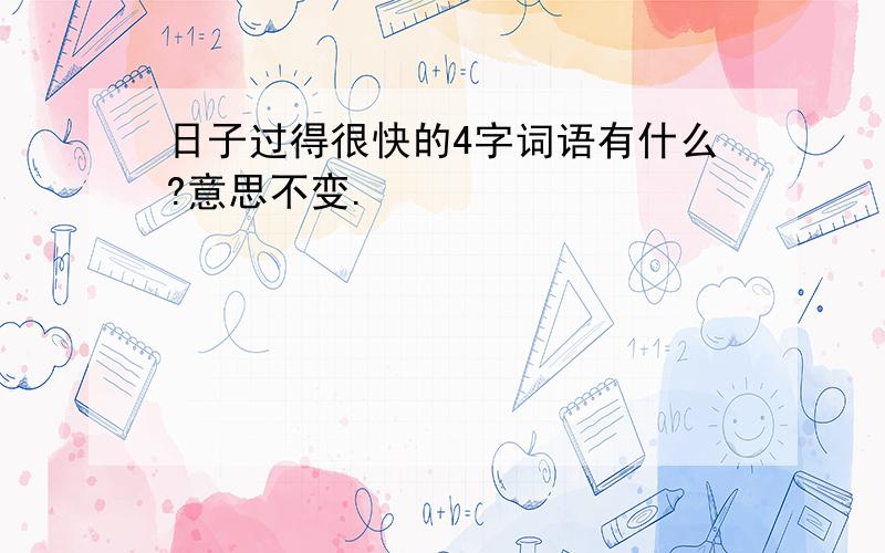 日子过得很快的4字词语有什么?意思不变.