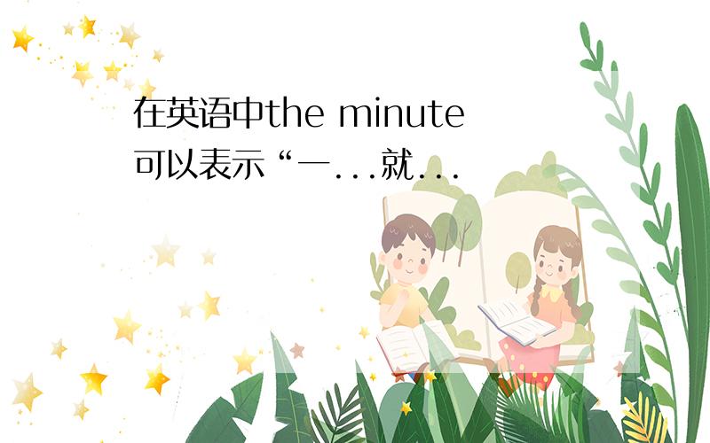 在英语中the minute可以表示“一...就...