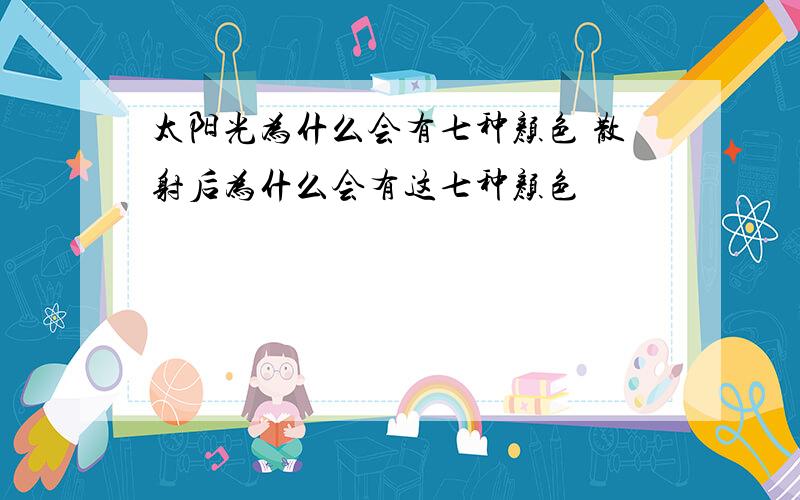 太阳光为什么会有七种颜色 散射后为什么会有这七种颜色