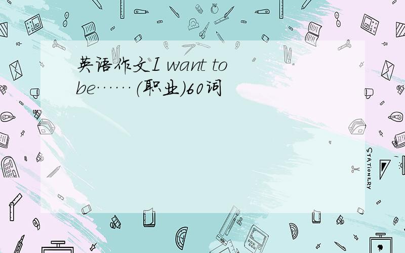 英语作文I want to be……（职业）60词