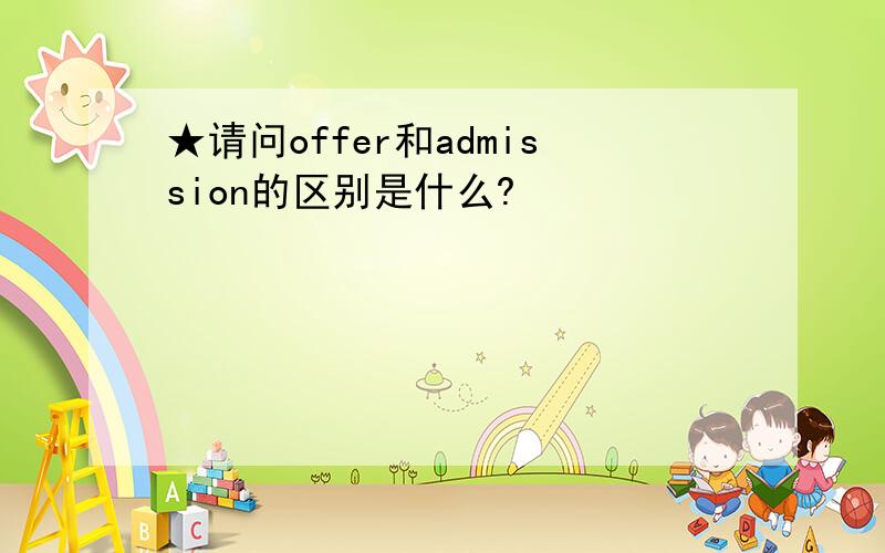 ★请问offer和admission的区别是什么?