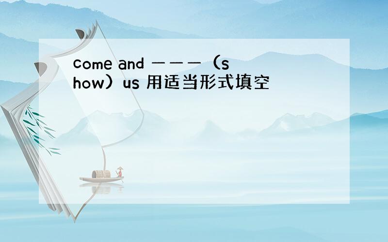 come and ———（show）us 用适当形式填空