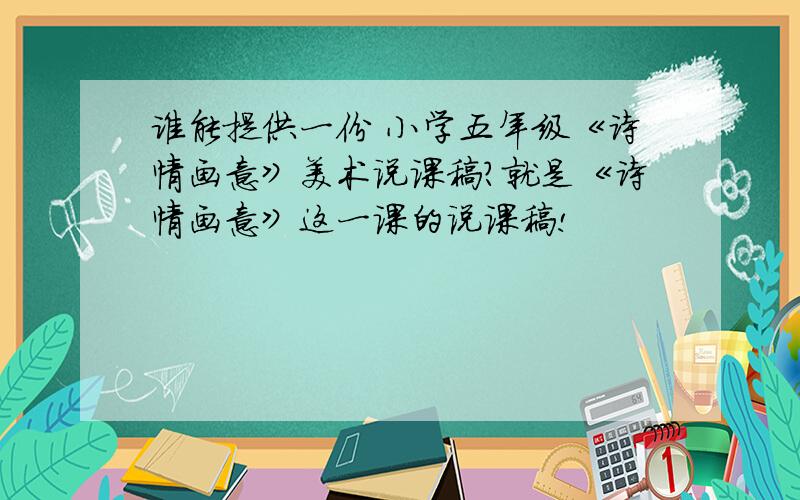 谁能提供一份 小学五年级《诗情画意》美术说课稿?就是《诗情画意》这一课的说课稿!