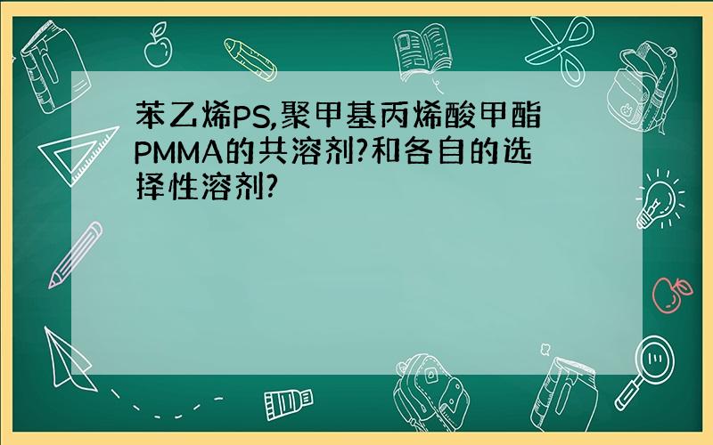 苯乙烯PS,聚甲基丙烯酸甲酯PMMA的共溶剂?和各自的选择性溶剂?