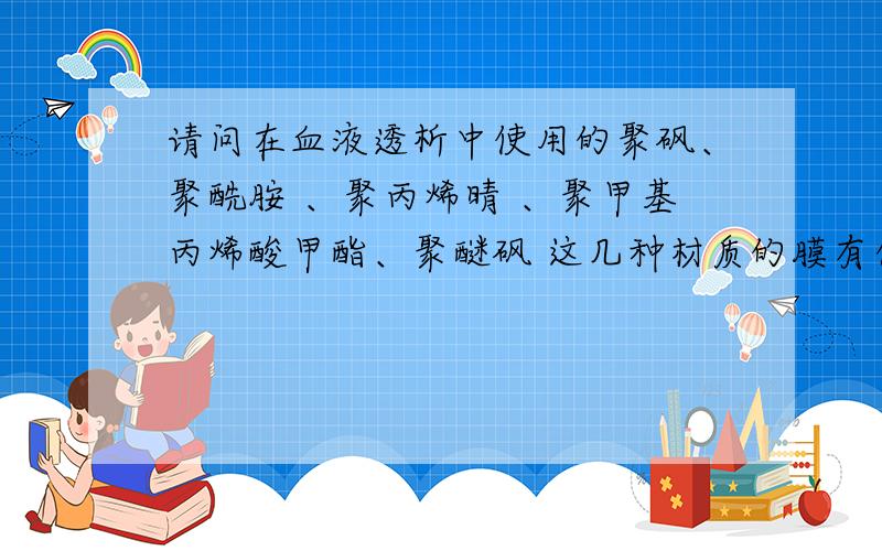 请问在血液透析中使用的聚砜、聚酰胺 、聚丙烯晴 、聚甲基丙烯酸甲酯、聚醚砜 这几种材质的膜有什么区别?